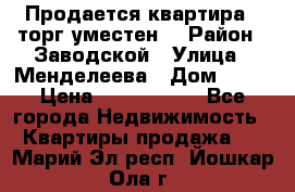 Продается квартира , торг уместен. › Район ­ Заводской › Улица ­ Менделеева › Дом ­ 13 › Цена ­ 2 150 000 - Все города Недвижимость » Квартиры продажа   . Марий Эл респ.,Йошкар-Ола г.